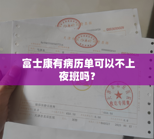  富士康有病历单可以不上夜班吗？
